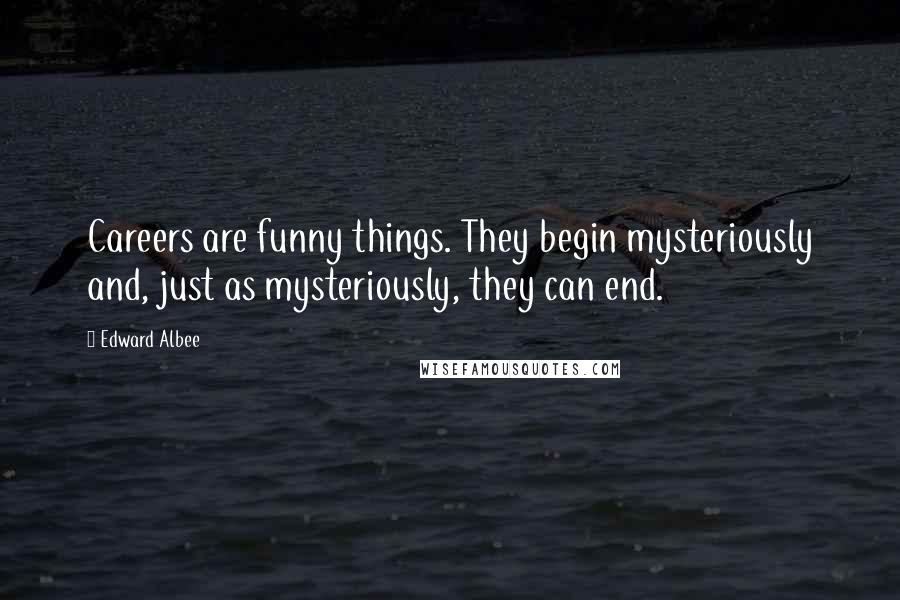 Edward Albee Quotes: Careers are funny things. They begin mysteriously and, just as mysteriously, they can end.