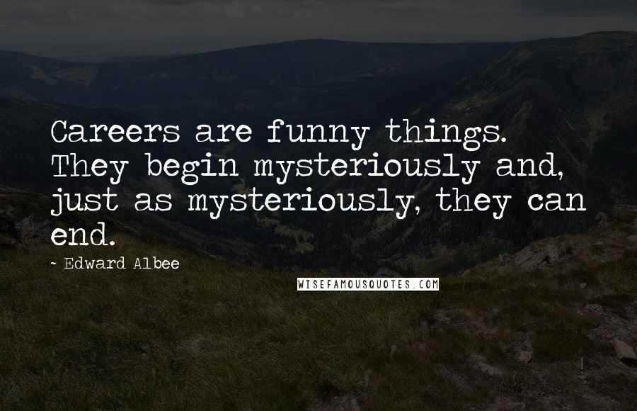 Edward Albee Quotes: Careers are funny things. They begin mysteriously and, just as mysteriously, they can end.