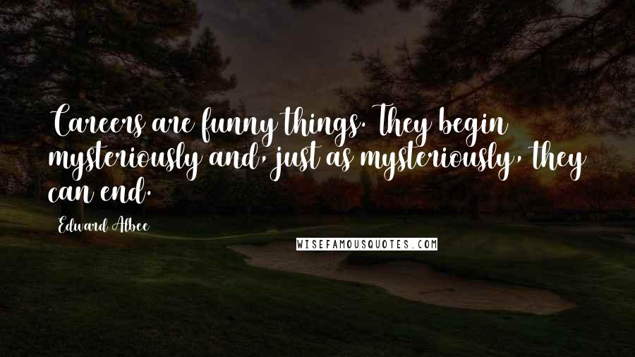 Edward Albee Quotes: Careers are funny things. They begin mysteriously and, just as mysteriously, they can end.