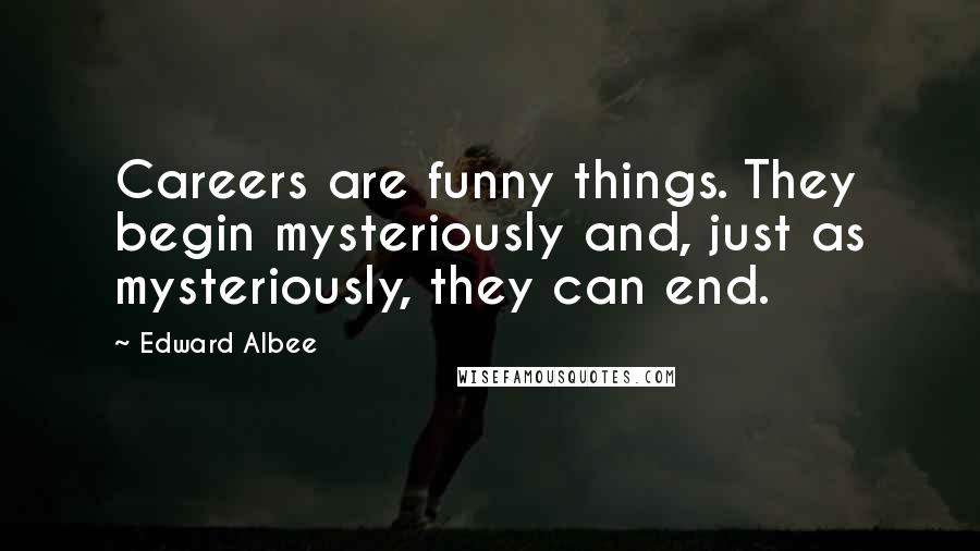 Edward Albee Quotes: Careers are funny things. They begin mysteriously and, just as mysteriously, they can end.