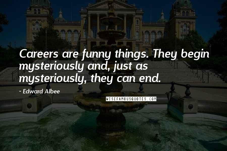 Edward Albee Quotes: Careers are funny things. They begin mysteriously and, just as mysteriously, they can end.