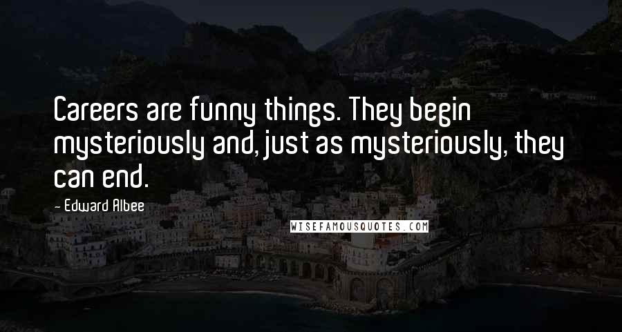 Edward Albee Quotes: Careers are funny things. They begin mysteriously and, just as mysteriously, they can end.