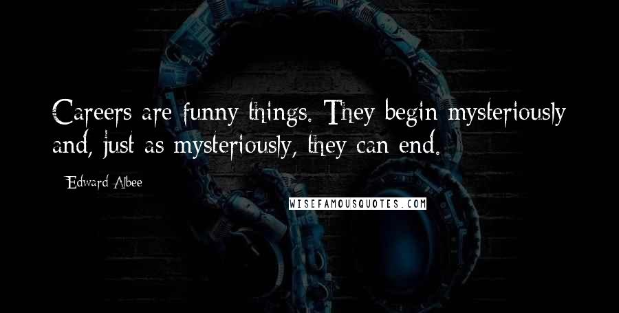 Edward Albee Quotes: Careers are funny things. They begin mysteriously and, just as mysteriously, they can end.