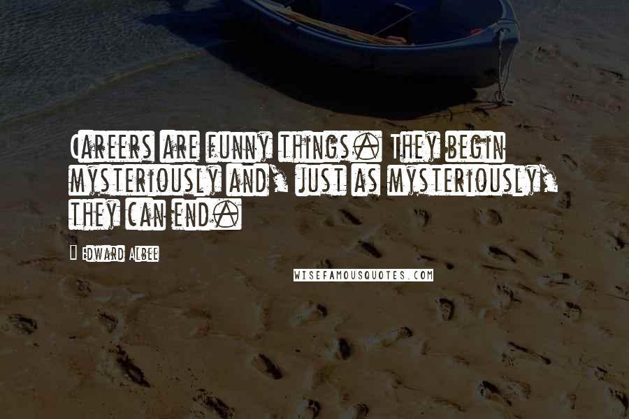 Edward Albee Quotes: Careers are funny things. They begin mysteriously and, just as mysteriously, they can end.