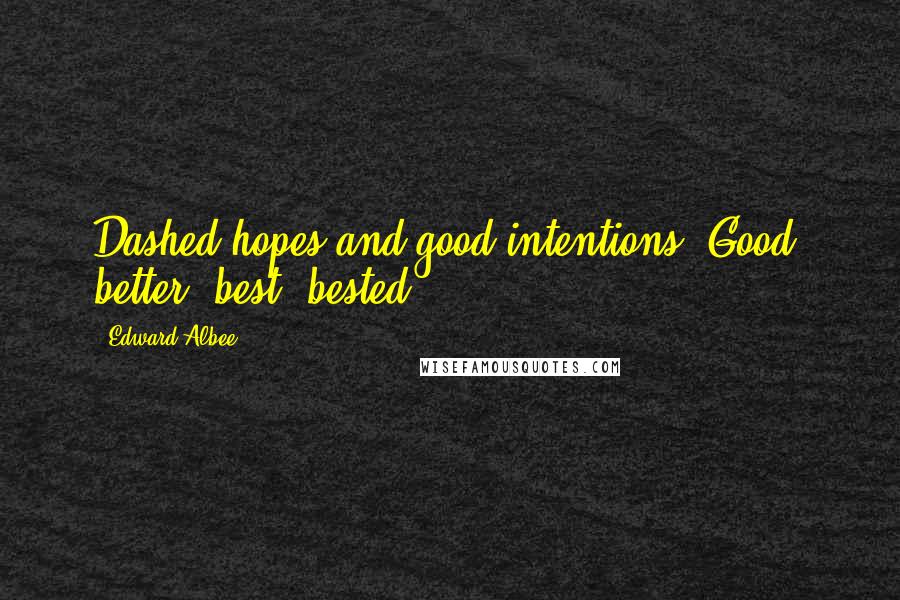 Edward Albee Quotes: Dashed hopes and good intentions. Good, better, best, bested.