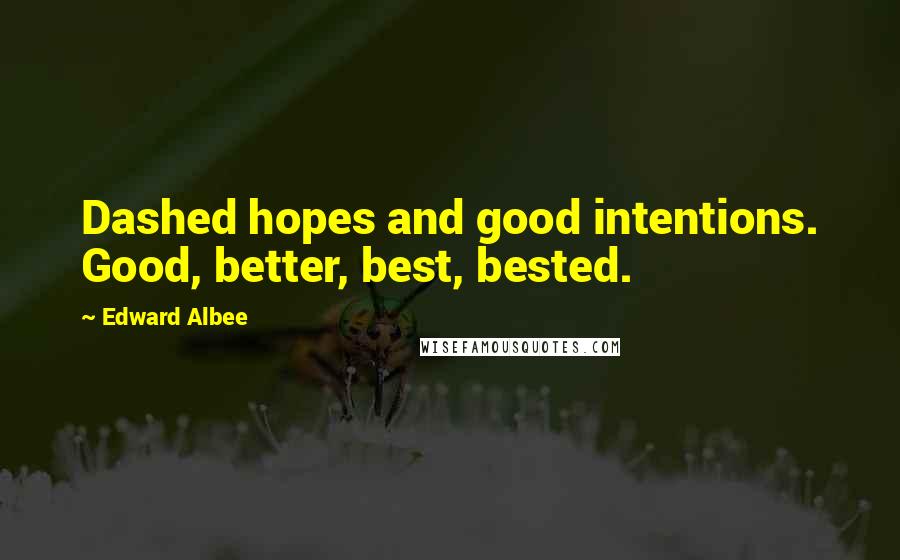 Edward Albee Quotes: Dashed hopes and good intentions. Good, better, best, bested.