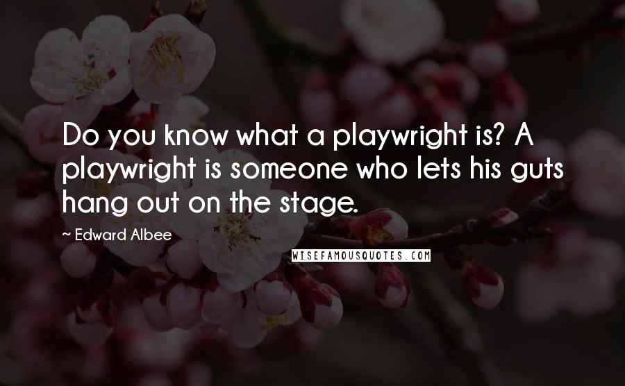 Edward Albee Quotes: Do you know what a playwright is? A playwright is someone who lets his guts hang out on the stage.