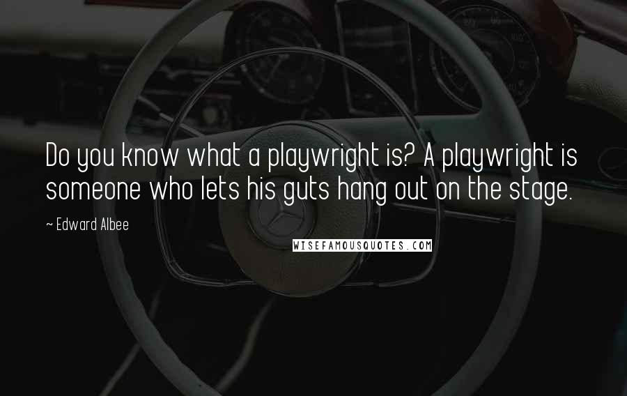 Edward Albee Quotes: Do you know what a playwright is? A playwright is someone who lets his guts hang out on the stage.