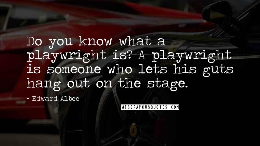 Edward Albee Quotes: Do you know what a playwright is? A playwright is someone who lets his guts hang out on the stage.