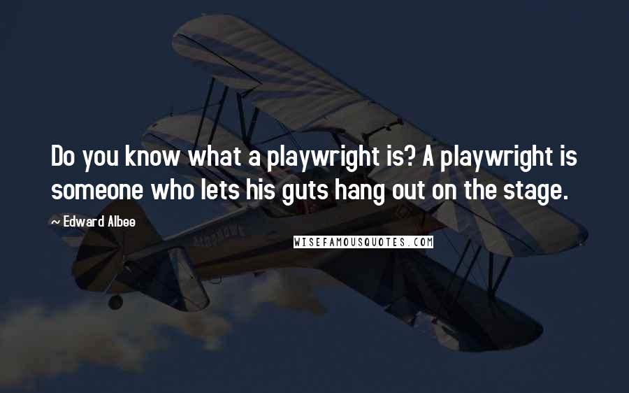 Edward Albee Quotes: Do you know what a playwright is? A playwright is someone who lets his guts hang out on the stage.