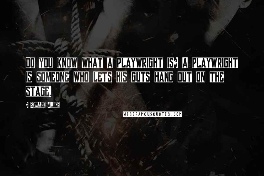 Edward Albee Quotes: Do you know what a playwright is? A playwright is someone who lets his guts hang out on the stage.