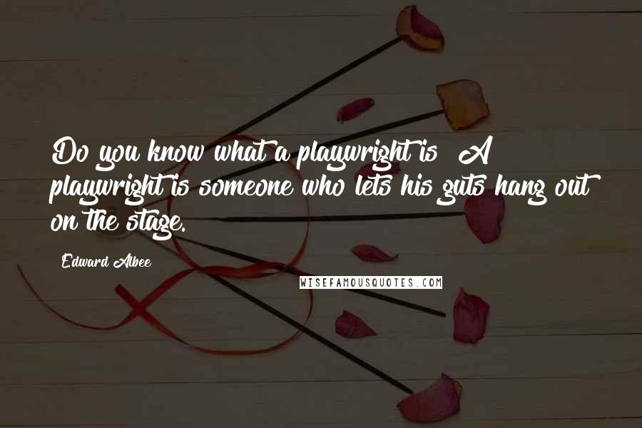 Edward Albee Quotes: Do you know what a playwright is? A playwright is someone who lets his guts hang out on the stage.