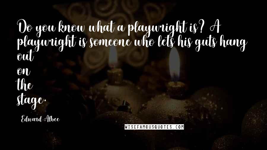 Edward Albee Quotes: Do you know what a playwright is? A playwright is someone who lets his guts hang out on the stage.