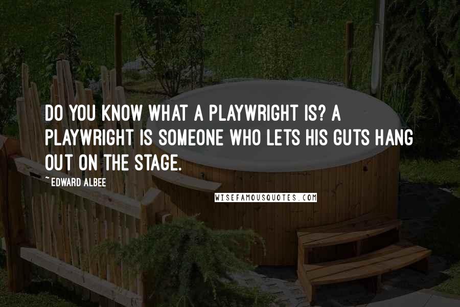 Edward Albee Quotes: Do you know what a playwright is? A playwright is someone who lets his guts hang out on the stage.