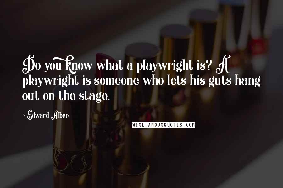 Edward Albee Quotes: Do you know what a playwright is? A playwright is someone who lets his guts hang out on the stage.