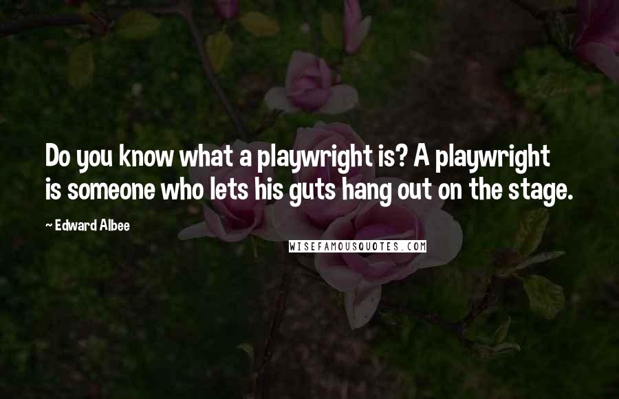 Edward Albee Quotes: Do you know what a playwright is? A playwright is someone who lets his guts hang out on the stage.