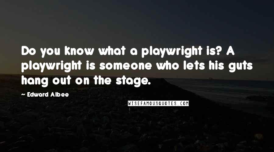 Edward Albee Quotes: Do you know what a playwright is? A playwright is someone who lets his guts hang out on the stage.