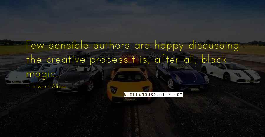 Edward Albee Quotes: Few sensible authors are happy discussing the creative processit is, after all, black magic.