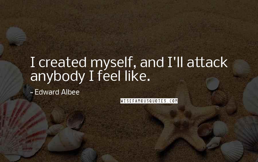 Edward Albee Quotes: I created myself, and I'll attack anybody I feel like.