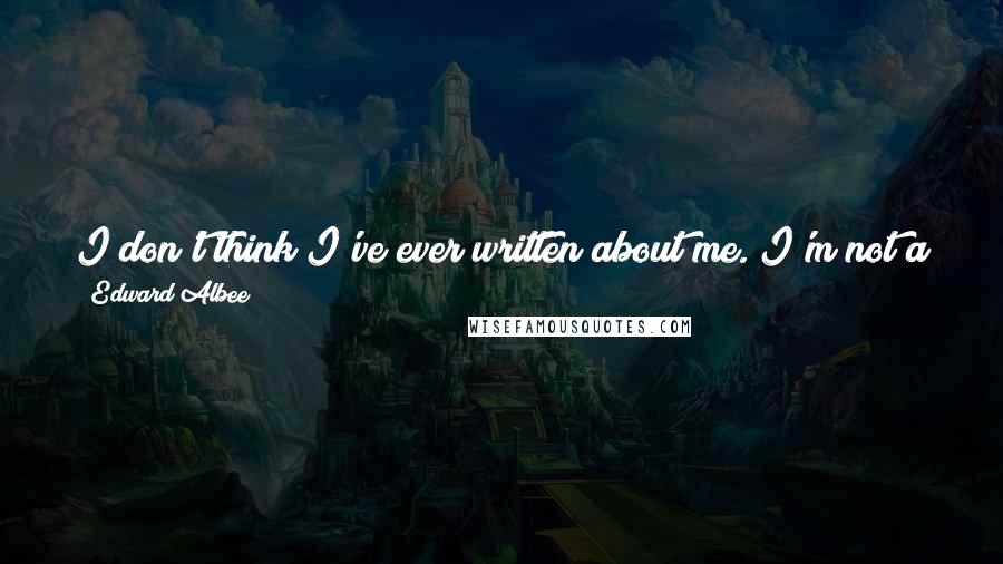 Edward Albee Quotes: I don't think I've ever written about me. I'm not a character in any of my plays, except that boy, that silent boy that turns up in Three Tall Women.