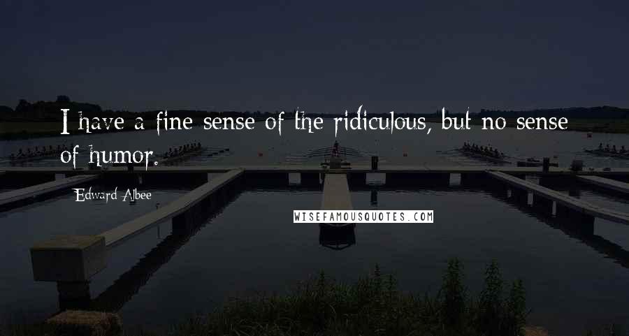 Edward Albee Quotes: I have a fine sense of the ridiculous, but no sense of humor.