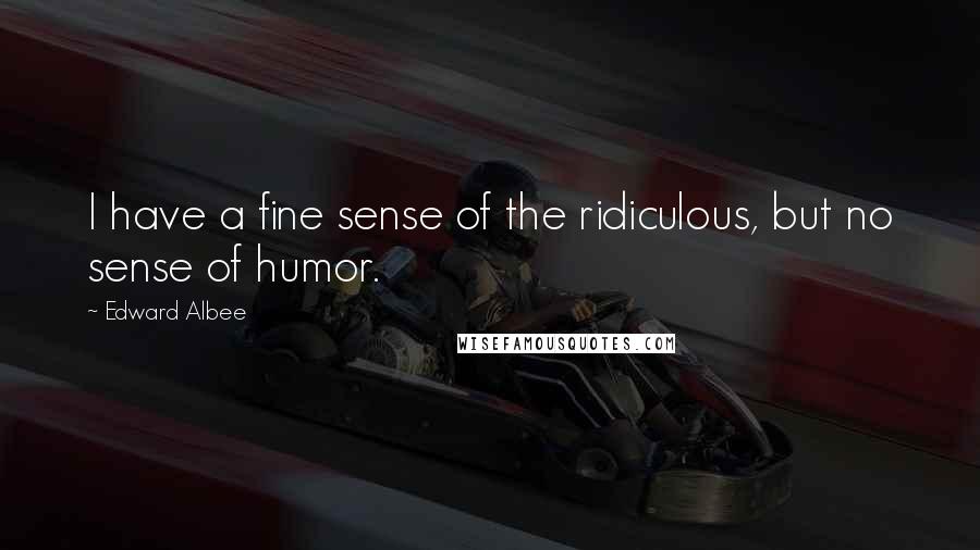 Edward Albee Quotes: I have a fine sense of the ridiculous, but no sense of humor.
