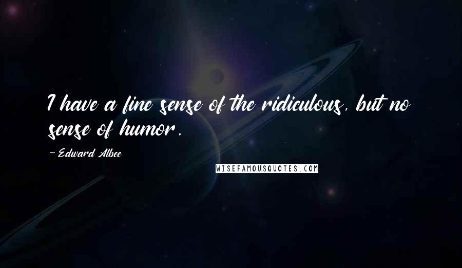 Edward Albee Quotes: I have a fine sense of the ridiculous, but no sense of humor.