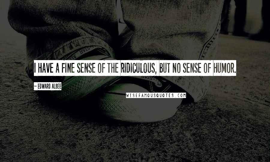 Edward Albee Quotes: I have a fine sense of the ridiculous, but no sense of humor.