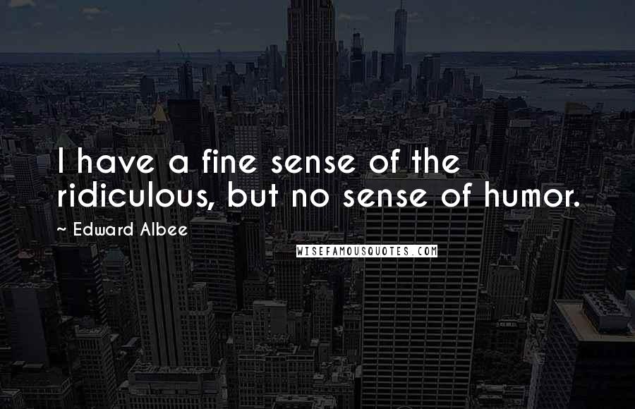 Edward Albee Quotes: I have a fine sense of the ridiculous, but no sense of humor.