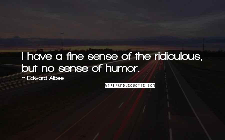 Edward Albee Quotes: I have a fine sense of the ridiculous, but no sense of humor.