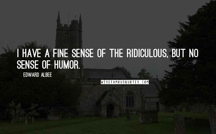 Edward Albee Quotes: I have a fine sense of the ridiculous, but no sense of humor.