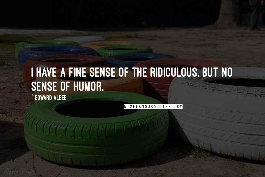 Edward Albee Quotes: I have a fine sense of the ridiculous, but no sense of humor.