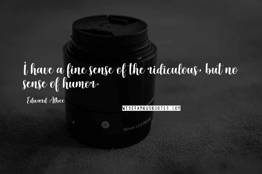 Edward Albee Quotes: I have a fine sense of the ridiculous, but no sense of humor.