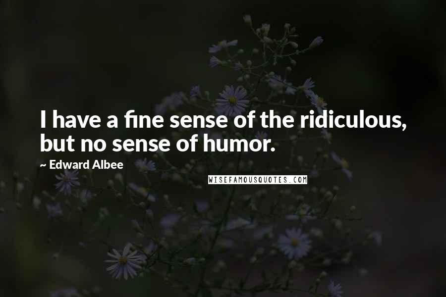 Edward Albee Quotes: I have a fine sense of the ridiculous, but no sense of humor.