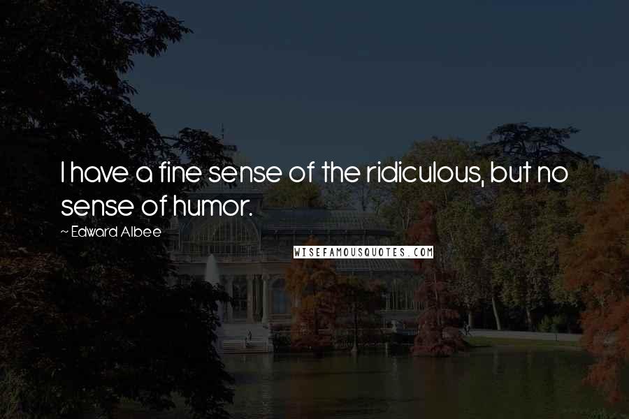 Edward Albee Quotes: I have a fine sense of the ridiculous, but no sense of humor.