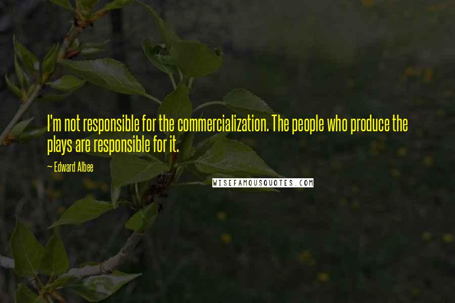 Edward Albee Quotes: I'm not responsible for the commercialization. The people who produce the plays are responsible for it.