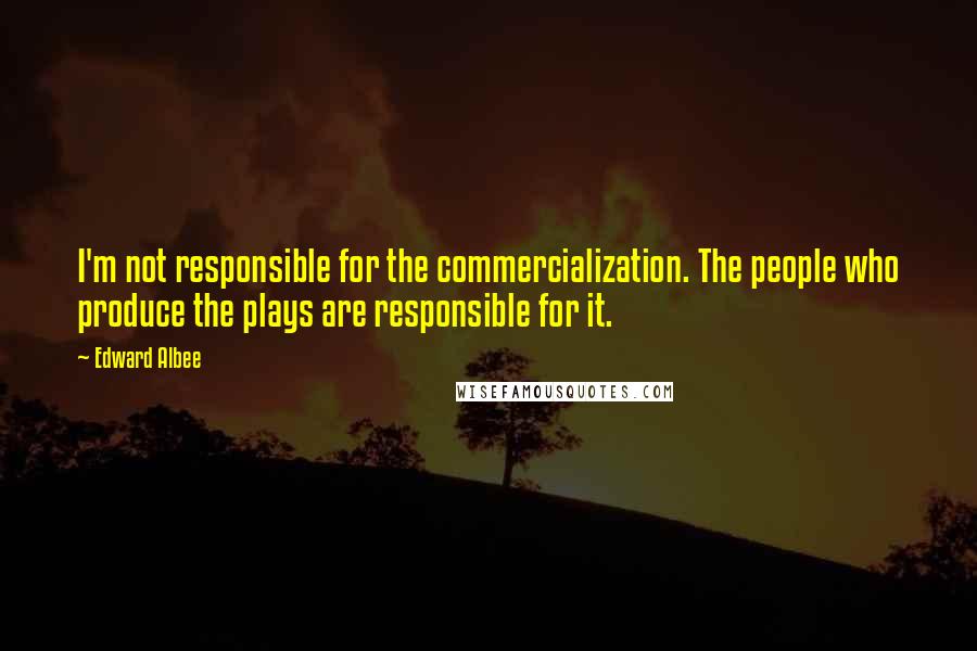 Edward Albee Quotes: I'm not responsible for the commercialization. The people who produce the plays are responsible for it.