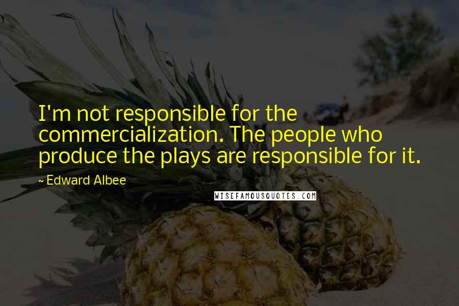 Edward Albee Quotes: I'm not responsible for the commercialization. The people who produce the plays are responsible for it.