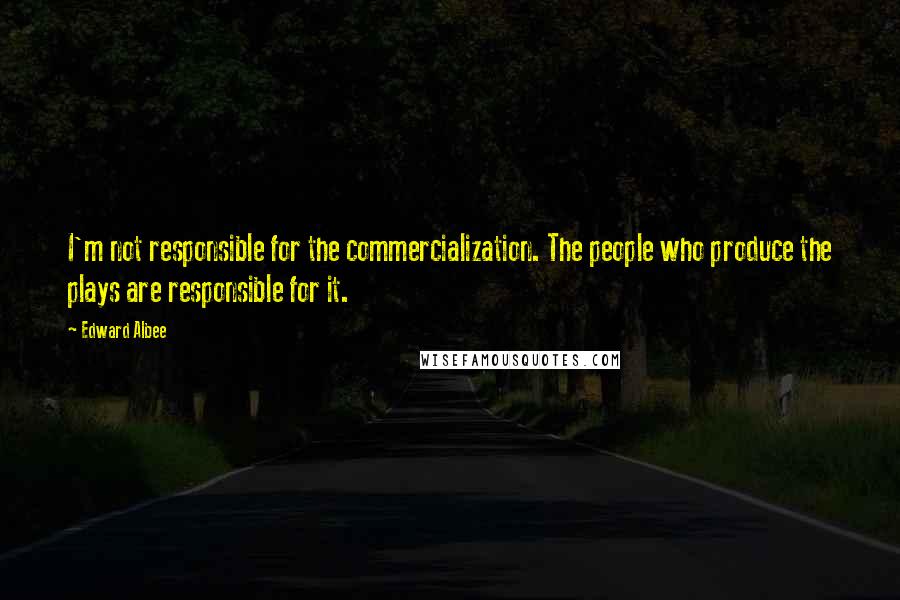 Edward Albee Quotes: I'm not responsible for the commercialization. The people who produce the plays are responsible for it.