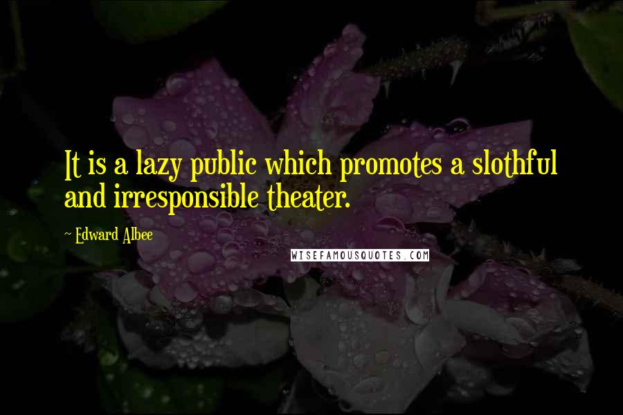 Edward Albee Quotes: It is a lazy public which promotes a slothful and irresponsible theater.