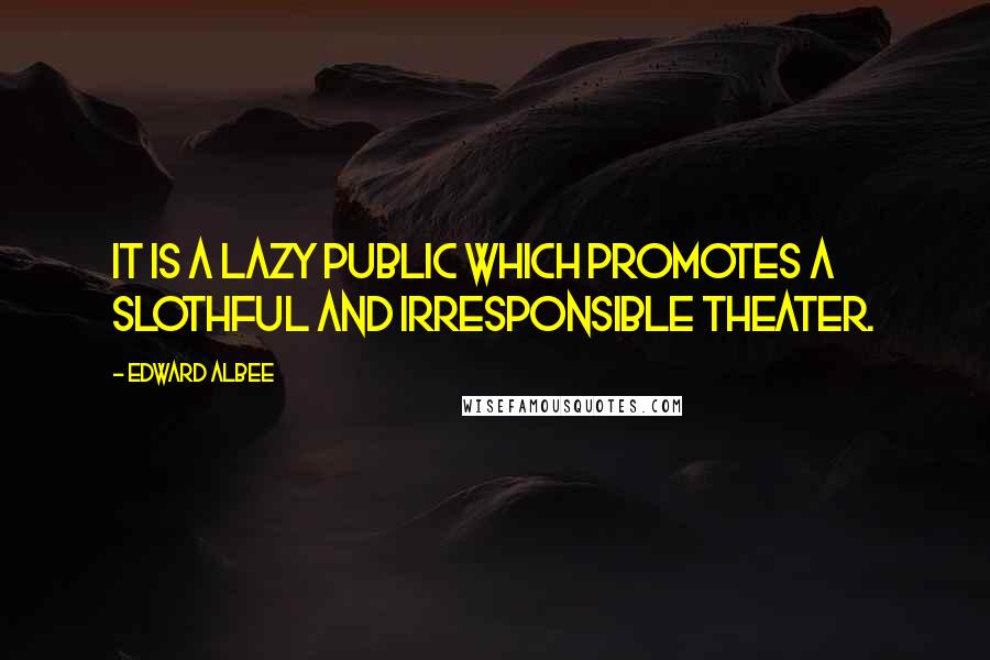 Edward Albee Quotes: It is a lazy public which promotes a slothful and irresponsible theater.