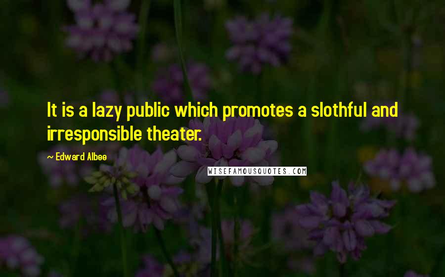 Edward Albee Quotes: It is a lazy public which promotes a slothful and irresponsible theater.