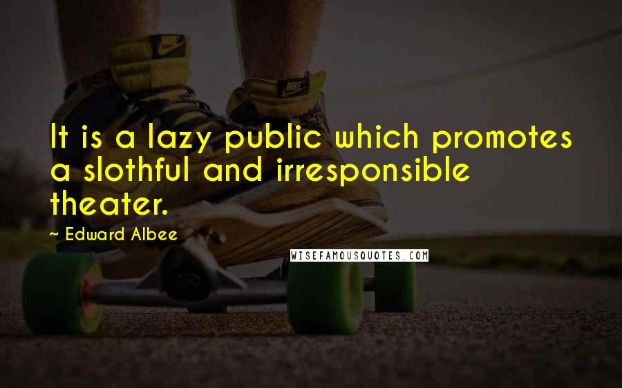 Edward Albee Quotes: It is a lazy public which promotes a slothful and irresponsible theater.