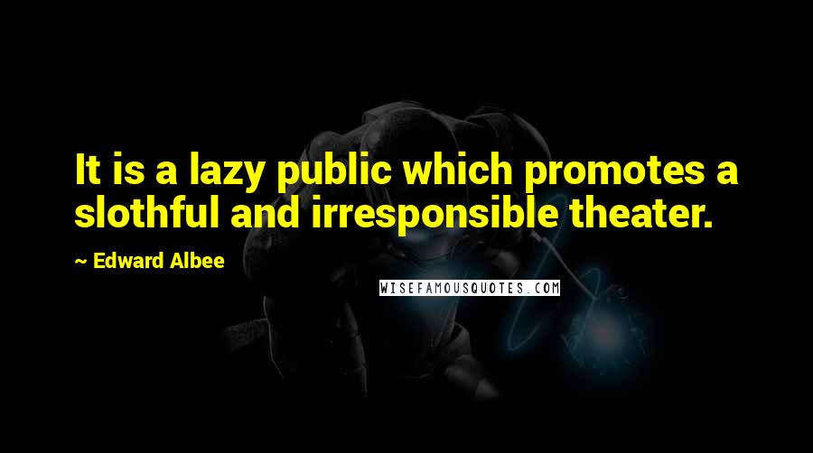 Edward Albee Quotes: It is a lazy public which promotes a slothful and irresponsible theater.