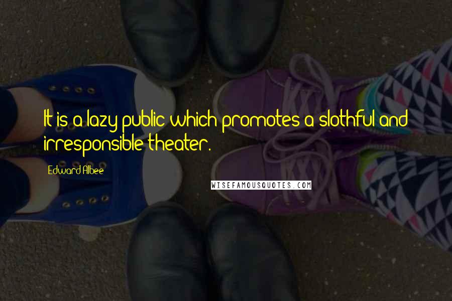 Edward Albee Quotes: It is a lazy public which promotes a slothful and irresponsible theater.