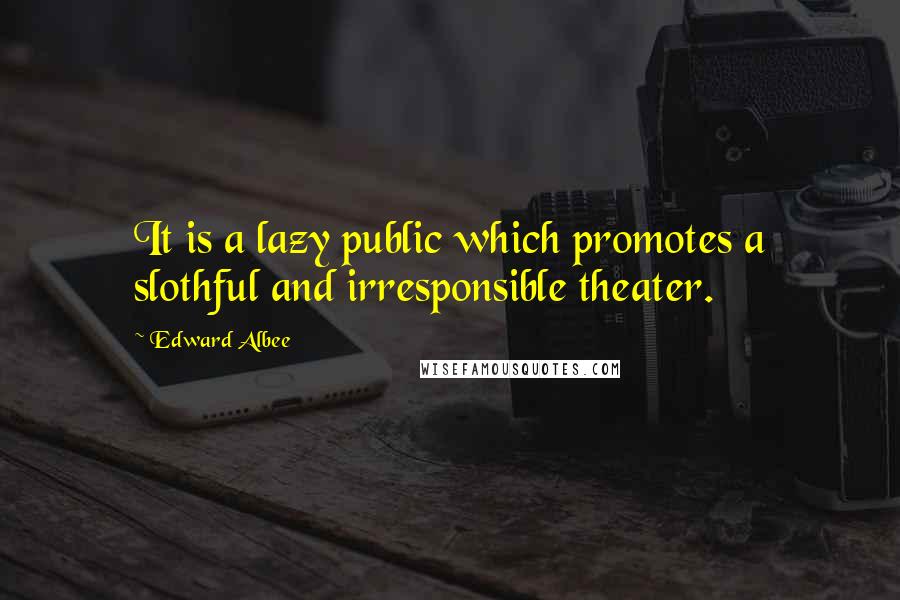 Edward Albee Quotes: It is a lazy public which promotes a slothful and irresponsible theater.