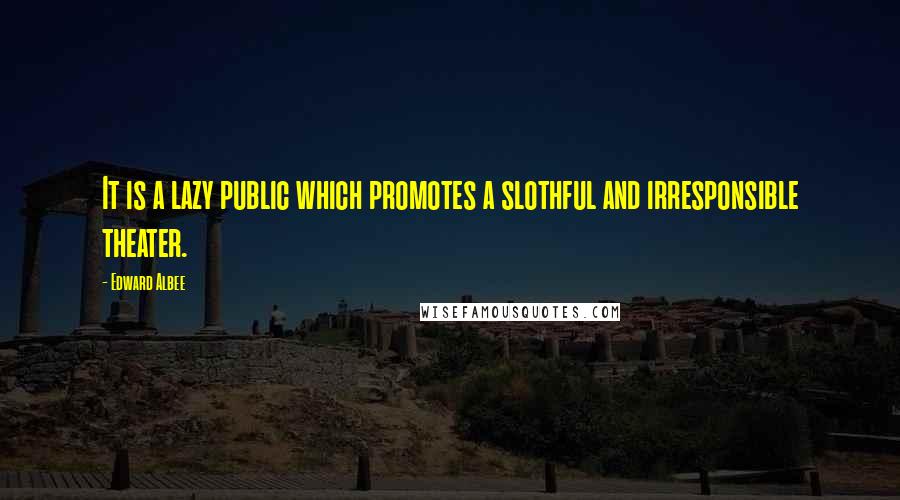 Edward Albee Quotes: It is a lazy public which promotes a slothful and irresponsible theater.