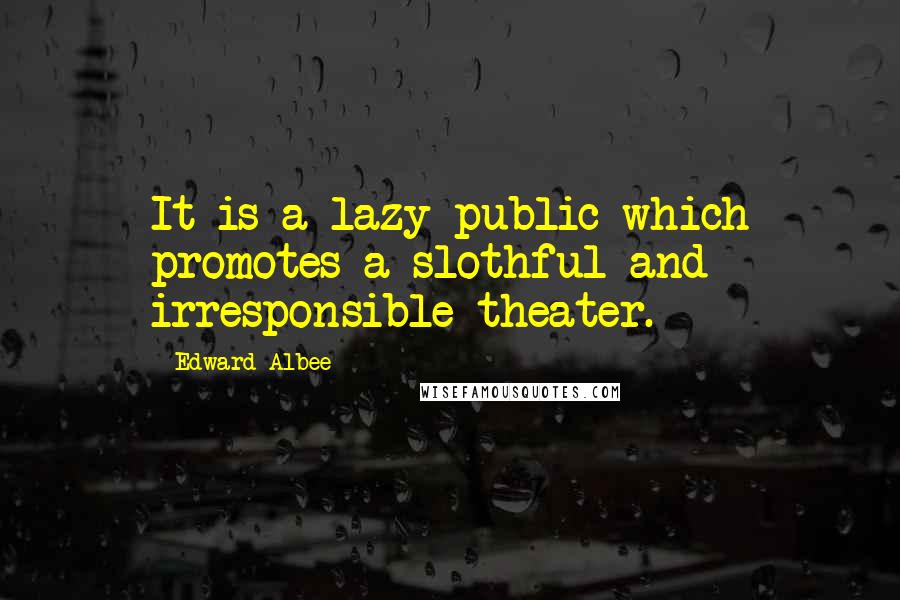 Edward Albee Quotes: It is a lazy public which promotes a slothful and irresponsible theater.