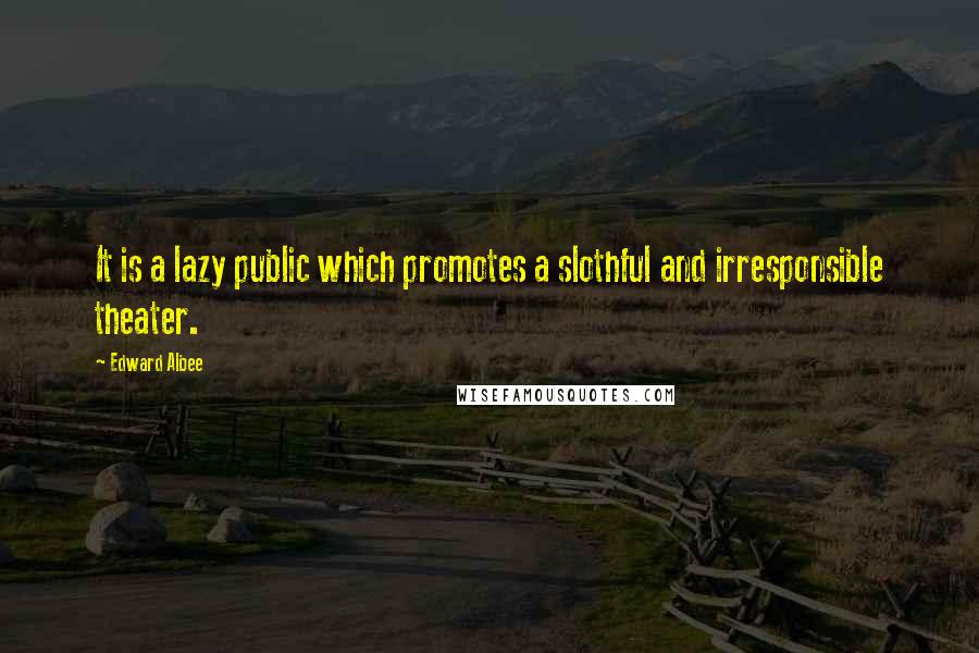 Edward Albee Quotes: It is a lazy public which promotes a slothful and irresponsible theater.