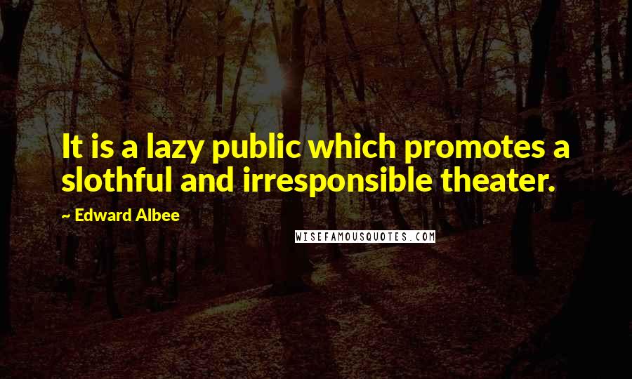 Edward Albee Quotes: It is a lazy public which promotes a slothful and irresponsible theater.